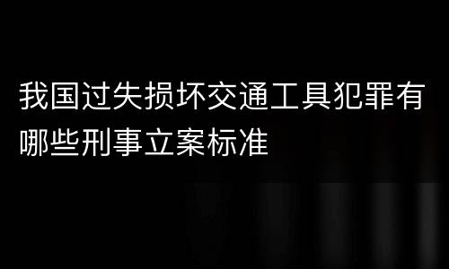 我国过失损坏交通工具犯罪有哪些刑事立案标准