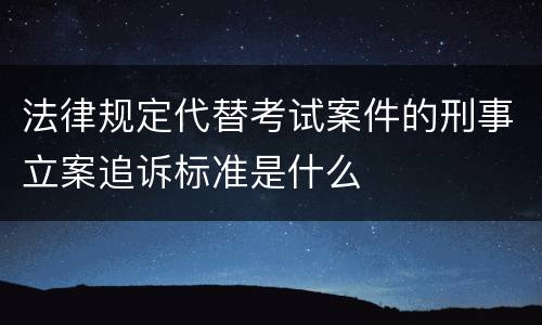 法律规定代替考试案件的刑事立案追诉标准是什么