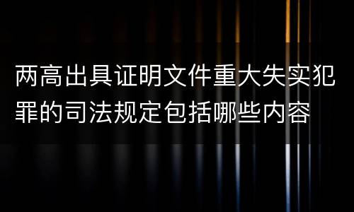 两高出具证明文件重大失实犯罪的司法规定包括哪些内容