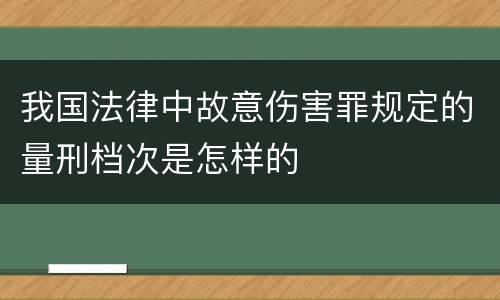 我国法律中故意伤害罪规定的量刑档次是怎样的