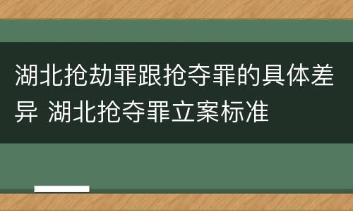 湖北抢劫罪跟抢夺罪的具体差异 湖北抢夺罪立案标准