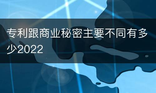 专利跟商业秘密主要不同有多少2022