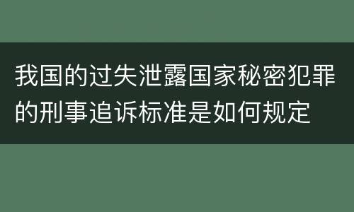 我国的过失泄露国家秘密犯罪的刑事追诉标准是如何规定