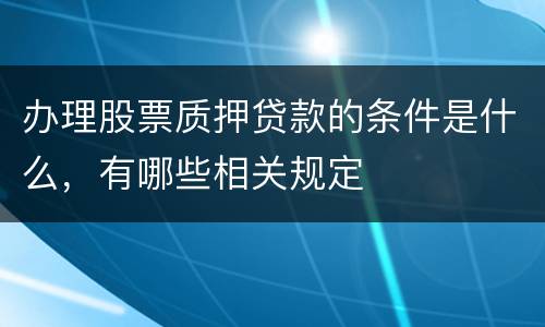 办理股票质押贷款的条件是什么，有哪些相关规定