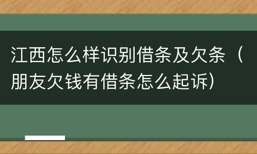 江西怎么样识别借条及欠条（朋友欠钱有借条怎么起诉）