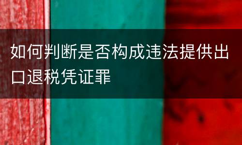 如何判断是否构成违法提供出口退税凭证罪