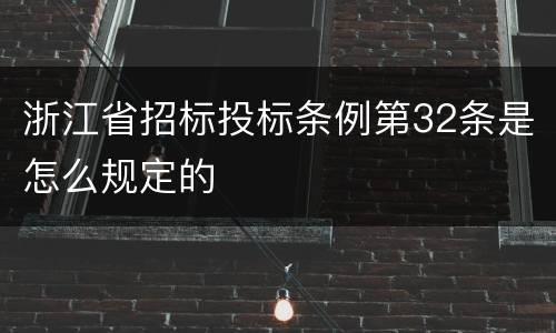 浙江省招标投标条例第32条是怎么规定的