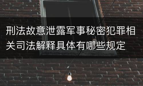 刑法故意泄露军事秘密犯罪相关司法解释具体有哪些规定