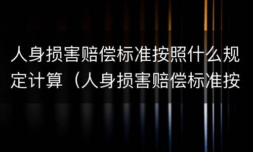 人身损害赔偿标准按照什么规定计算（人身损害赔偿标准按照什么规定计算的）