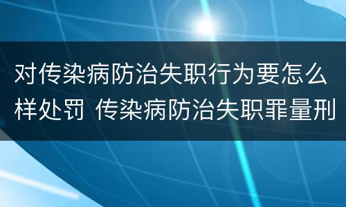 对传染病防治失职行为要怎么样处罚 传染病防治失职罪量刑