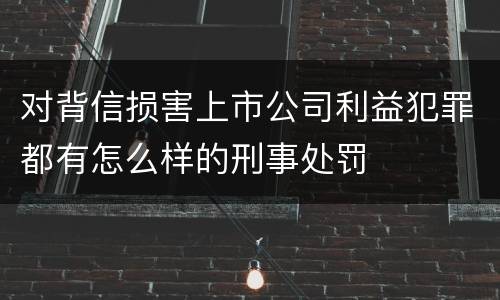 对背信损害上市公司利益犯罪都有怎么样的刑事处罚