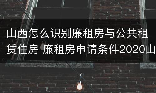 山西怎么识别廉租房与公共租赁住房 廉租房申请条件2020山西