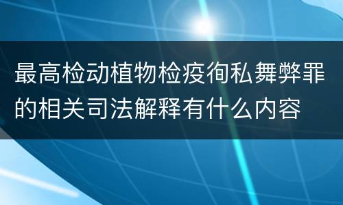 最高检动植物检疫徇私舞弊罪的相关司法解释有什么内容