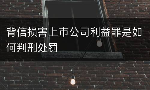 背信损害上市公司利益罪是如何判刑处罚