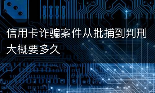 信用卡诈骗案件从批捕到判刑大概要多久