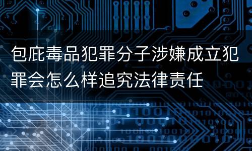 包庇毒品犯罪分子涉嫌成立犯罪会怎么样追究法律责任