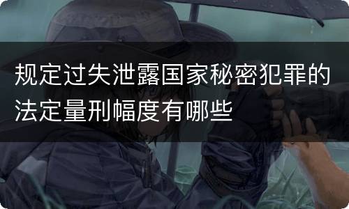 规定过失泄露国家秘密犯罪的法定量刑幅度有哪些