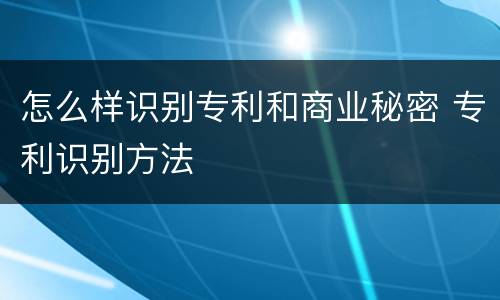 怎么样识别专利和商业秘密 专利识别方法