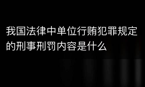 我国法律中单位行贿犯罪规定的刑事刑罚内容是什么