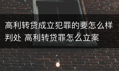 高利转贷成立犯罪的要怎么样判处 高利转贷罪怎么立案