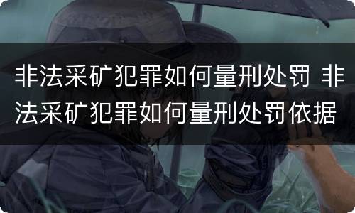 非法采矿犯罪如何量刑处罚 非法采矿犯罪如何量刑处罚依据