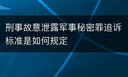 刑事故意泄露军事秘密罪追诉标准是如何规定