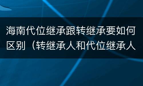 海南代位继承跟转继承要如何区别（转继承人和代位继承人的区别）