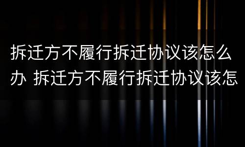 拆迁方不履行拆迁协议该怎么办 拆迁方不履行拆迁协议该怎么办呢