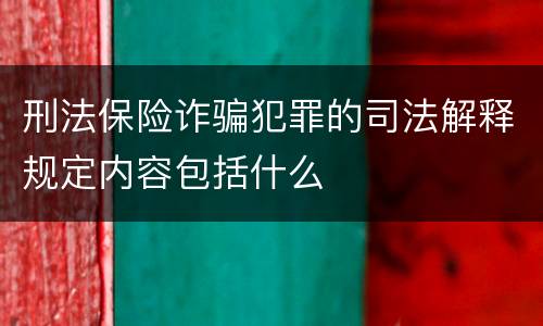 刑法保险诈骗犯罪的司法解释规定内容包括什么