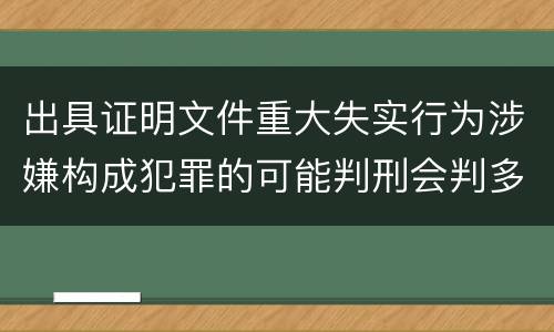 出具证明文件重大失实行为涉嫌构成犯罪的可能判刑会判多久