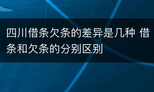 四川借条欠条的差异是几种 借条和欠条的分别区别