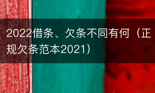 2022借条、欠条不同有何（正规欠条范本2021）