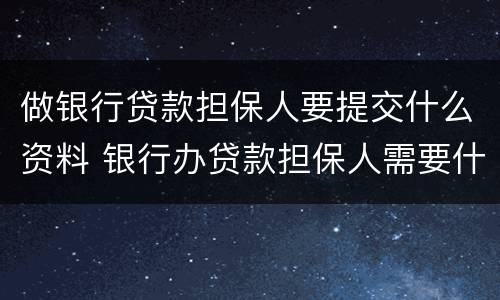 做银行贷款担保人要提交什么资料 银行办贷款担保人需要什么资料