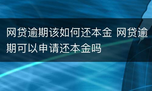 网贷逾期该如何还本金 网贷逾期可以申请还本金吗