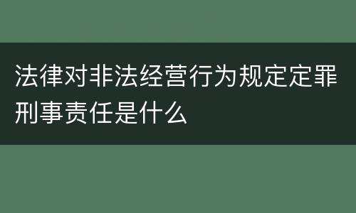 法律对非法经营行为规定定罪刑事责任是什么