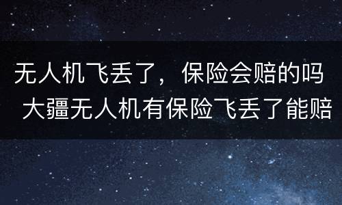 无人机飞丢了，保险会赔的吗 大疆无人机有保险飞丢了能赔么