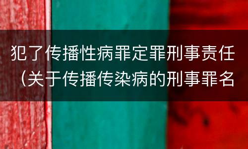 犯了传播性病罪定罪刑事责任（关于传播传染病的刑事罪名）