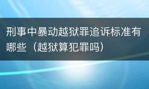 刑事中暴动越狱罪追诉标准有哪些（越狱算犯罪吗）