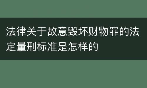 法律关于故意毁坏财物罪的法定量刑标准是怎样的