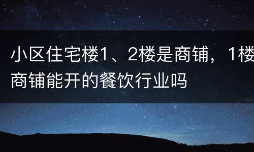 小区住宅楼1、2楼是商铺，1楼商铺能开的餐饮行业吗