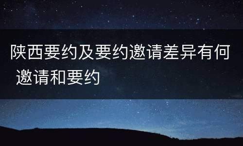 陕西要约及要约邀请差异有何 邀请和要约