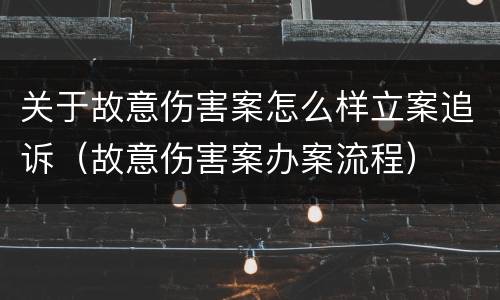 关于故意伤害案怎么样立案追诉（故意伤害案办案流程）