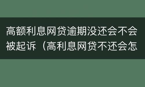 高额利息网贷逾期没还会不会被起诉（高利息网贷不还会怎么办）