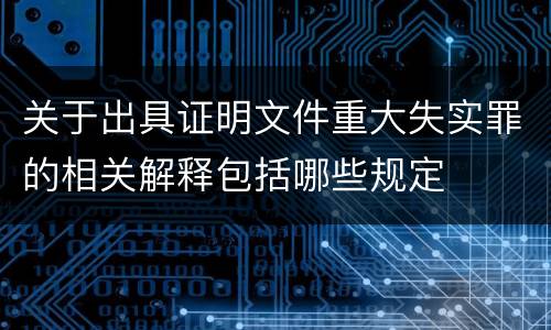 关于出具证明文件重大失实罪的相关解释包括哪些规定