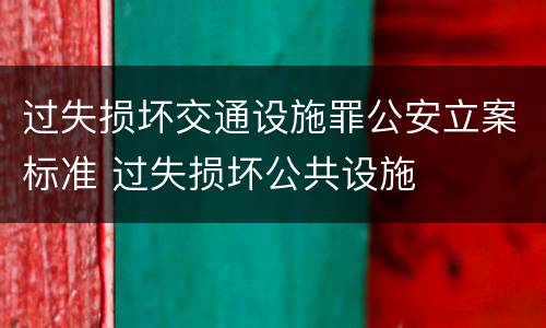 过失损坏交通设施罪公安立案标准 过失损坏公共设施