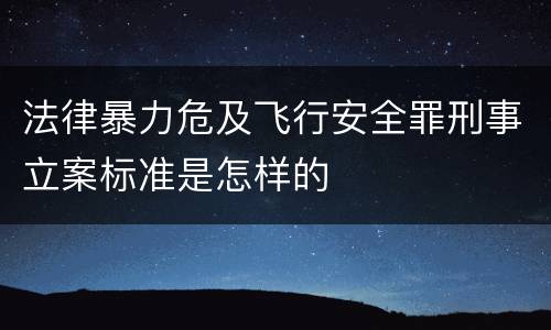 法律暴力危及飞行安全罪刑事立案标准是怎样的