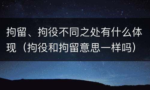 拘留、拘役不同之处有什么体现（拘役和拘留意思一样吗）