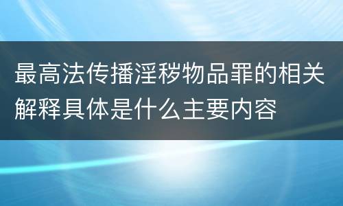 最高法传播淫秽物品罪的相关解释具体是什么主要内容