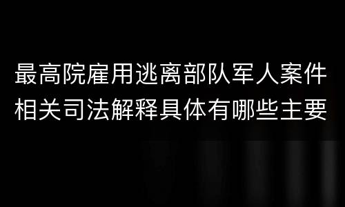 最高院雇用逃离部队军人案件相关司法解释具体有哪些主要内容