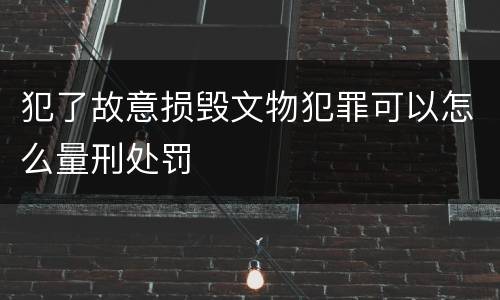 犯了故意损毁文物犯罪可以怎么量刑处罚